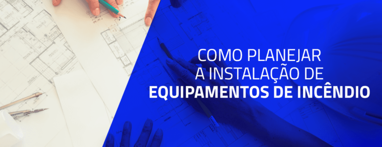 Como planejar a instalação de equipamentos de incêndio?