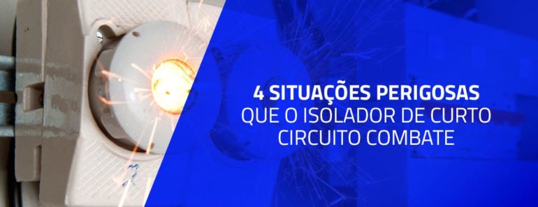 4 situações perigosas que o isolador de curto-circuito combate