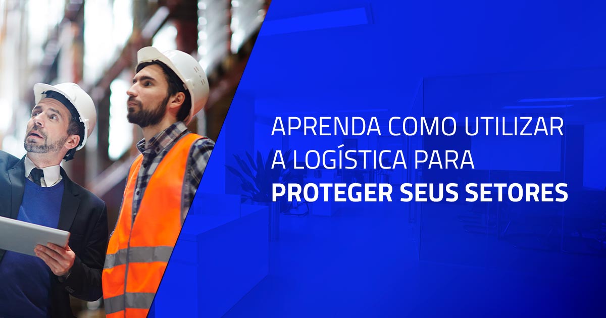 Aprenda como utilizar a logística para proteger seus setores